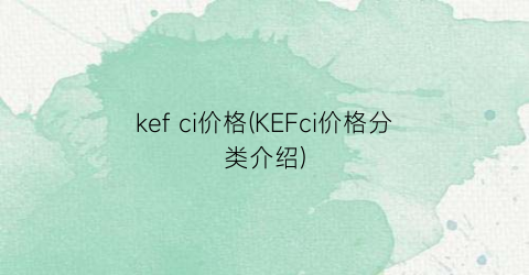 kef ci价格(KEFci价格分类介绍)
